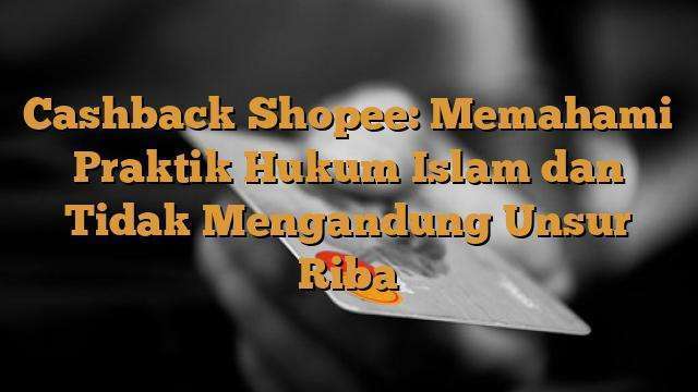 Cashback Shopee Memahami Praktik Hukum Islam Dan Tidak Mengandung