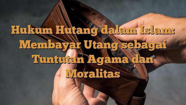 Hukum Hutang Dalam Islam Membayar Utang Sebagai Tuntutan Agama Dan