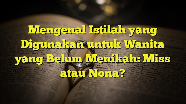 Mengenal Istilah Yang Digunakan Untuk Wanita Yang Belum Menikah Miss