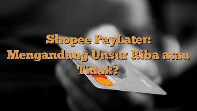 Shopee Paylater Mengandung Unsur Riba Atau Tidak Belajarhijrah