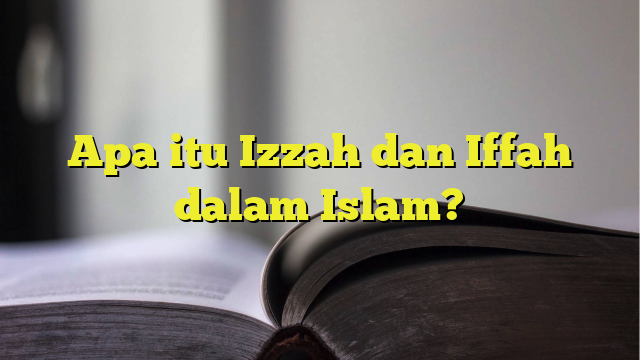 Apa Itu Izzah Dan Iffah Dalam Islam Belajarhijrah