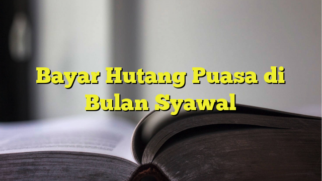 Bayar Hutang Puasa Di Bulan Syawal BelajarHijrah