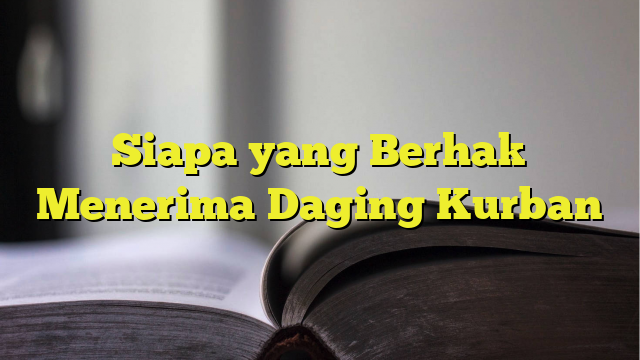 Siapa Yang Berhak Menerima Daging Kurban Belajarhijrah