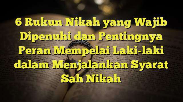 6 Rukun Nikah Yang Wajib Dipenuhi Dan Pentingnya Peran Mempelai Laki ...