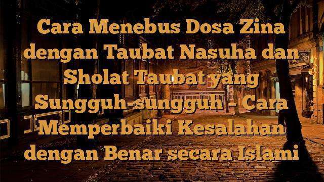 Cara Menebus Dosa Zina Dengan Taubat Nasuha Dan Sholat Taubat Yang