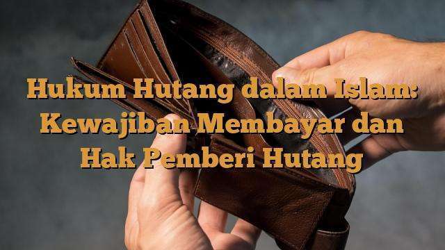 Hukum Hutang Dalam Islam Kewajiban Membayar Dan Hak Pemberi Hutang