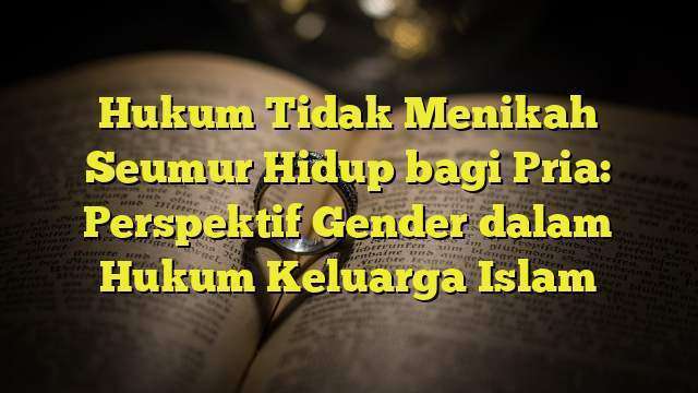 Hukum Tidak Menikah Seumur Hidup bagi Pria: Perspektif Gender dalam Hukum Keluarga Islam