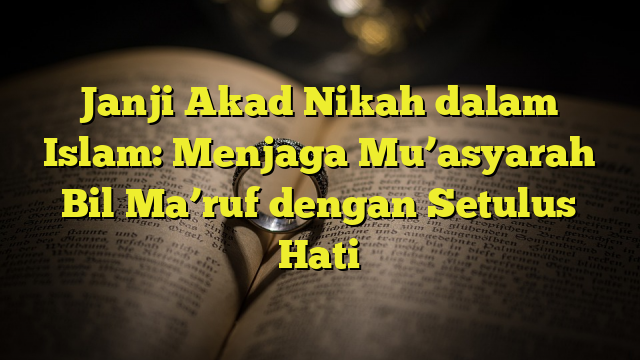 Janji Akad Nikah Dalam Islam Menjaga Mu Asyarah Bil Ma Ruf Dengan Setulus Hati Belajarhijrah Com