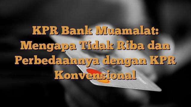 KPR Bank Muamalat: Mengapa Tidak Riba dan Perbedaannya dengan KPR Konvensional