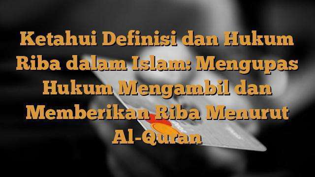 Ketahui Definisi dan Hukum Riba dalam Islam: Mengupas Hukum Mengambil dan Memberikan Riba Menurut Al-Quran