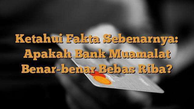 Ketahui Fakta Sebenarnya: Apakah Bank Muamalat Benar-benar Bebas Riba ...