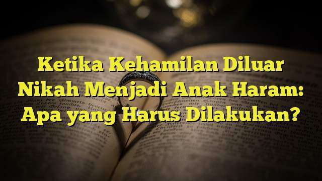 Ketika Kehamilan Diluar Nikah Menjadi Anak Haram: Apa Yang Harus ...