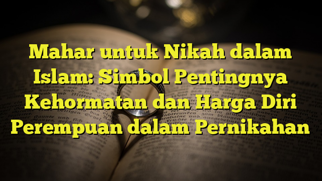 Mahar Untuk Nikah Dalam Islam: Simbol Pentingnya Kehormatan Dan Harga ...