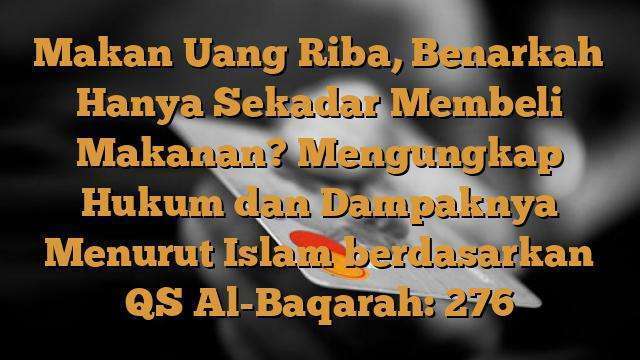 Makan Uang Riba, Benarkah Hanya Sekadar Membeli Makanan? Mengungkap Hukum dan Dampaknya Menurut Islam berdasarkan QS Al-Baqarah: 276