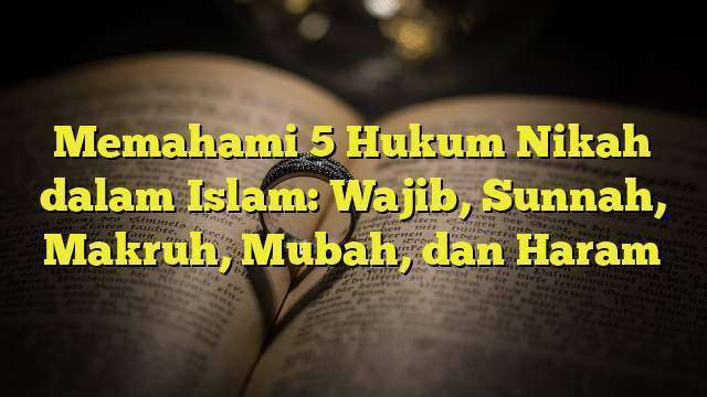 Memahami 5 Hukum Nikah Dalam Islam Wajib Sunnah Makruh Mubah Dan Haram 6943