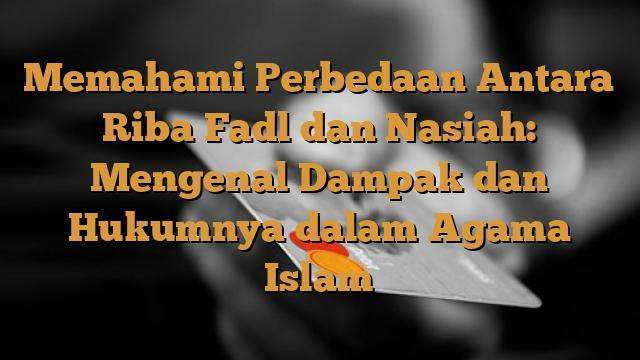 Memahami Perbedaan Antara Riba Fadl dan Nasiah: Mengenal Dampak dan ...