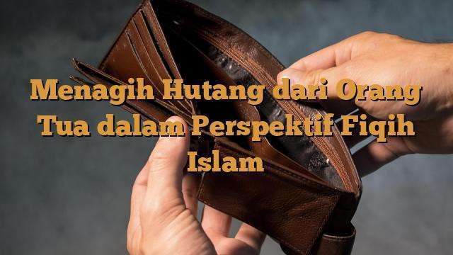 Menagih Hutang Dari Orang Tua Dalam Perspektif Fiqih Islam ...