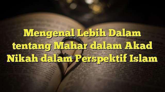 Mengenal Lebih Dalam Tentang Mahar Dalam Akad Nikah Dalam Perspektif ...