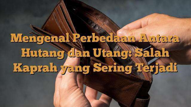 Mengenal Perbedaan Antara Hutang Dan Utang Salah Kaprah Yang Sering