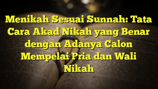 Menikah Sesuai Sunnah Tata Cara Akad Nikah Yang Benar Dengan Adanya