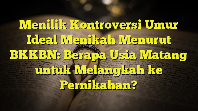 Menilik Kontroversi Umur Ideal Menikah Menurut BKKBN: Berapa Usia ...