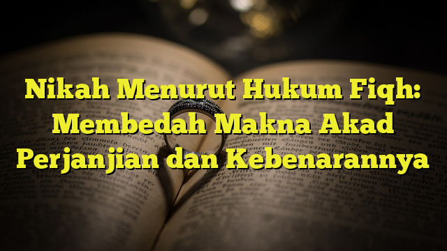 Nikah Menurut Hukum Fiqh: Membedah Makna Akad Perjanjian Dan ...