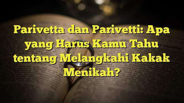 Parivetta dan Parivetti: Apa yang Harus Kamu Tahu tentang Melangkahi Kakak Menikah?