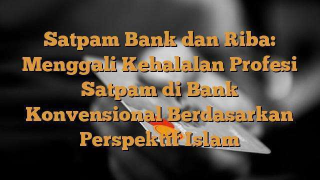 Satpam Bank dan Riba: Menggali Kehalalan Profesi Satpam di Bank Konvensional Berdasarkan Perspektif Islam