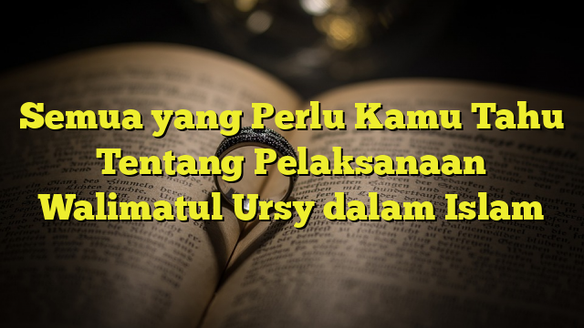 Semua Yang Perlu Kamu Tahu Tentang Pelaksanaan Walimatul Ursy Dalam