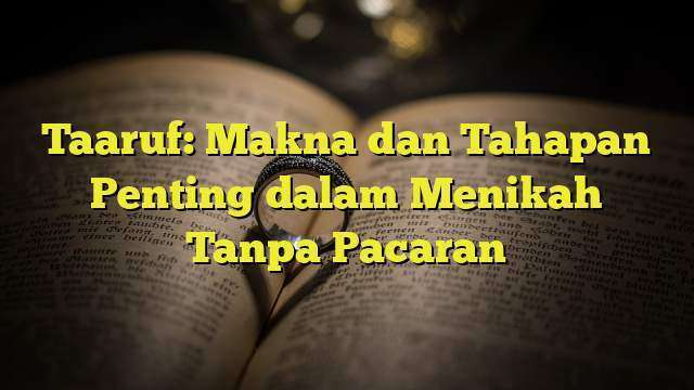 Taaruf: Makna Dan Tahapan Penting Dalam Menikah Tanpa Pacaran ...