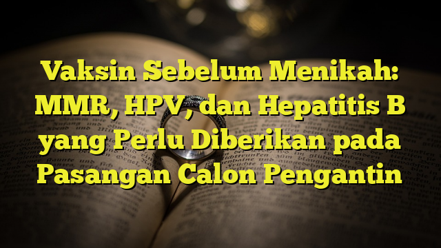 Vaksin Sebelum Menikah: MMR, HPV, Dan Hepatitis B Yang Perlu Diberikan ...