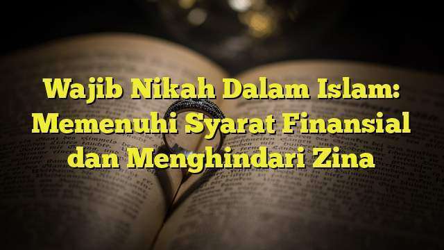 Wajib Nikah Dalam Islam: Memenuhi Syarat Finansial dan Menghindari Zina