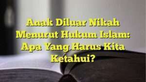 Anak Diluar Nikah Menurut Hukum Islam: Apa Yang Harus Kita Ketahui ...