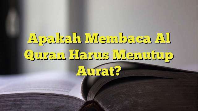 Apakah Membaca Al Quran Harus Menutup Aurat Belajarhijrah Com