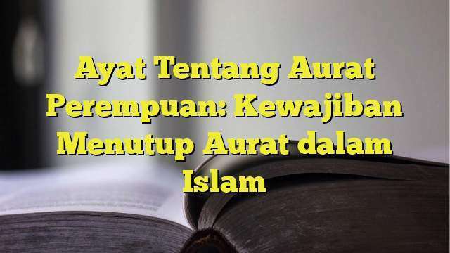 Ayat Tentang Aurat Perempuan: Kewajiban Menutup Aurat Dalam Islam ...