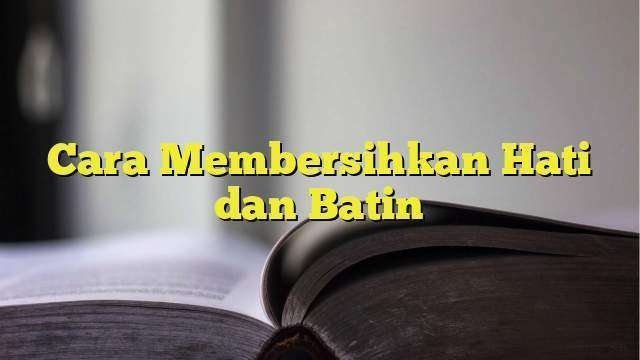 Cara Membersihkan Hati Dan Batin - BelajarHijrah.com