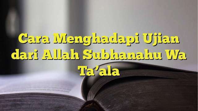 Cara Menghadapi Ujian Dari Allah Subhanahu Wa Taala 4426