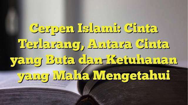 Cerpen Islami Cinta Terlarang Antara Cinta Yang Buta Dan Ketuhanan