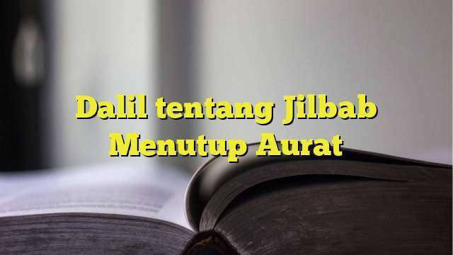 Dalil Tentang Jilbab Menutup Aurat - BelajarHijrah.com