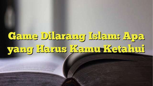 Game Dilarang Islam: Apa Yang Harus Kamu Ketahui - BelajarHijrah.com