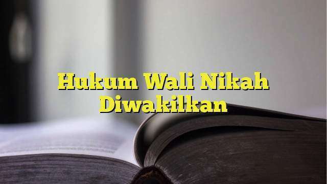 Hukum Wali Nikah Diwakilkan - BelajarHijrah.com