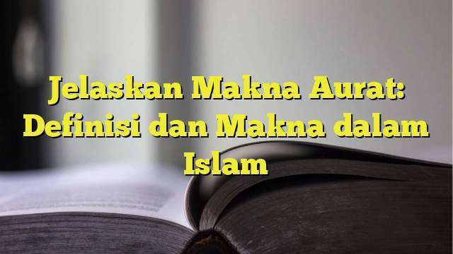 Jelaskan Makna Aurat: Definisi Dan Makna Dalam Islam - BelajarHijrah.com