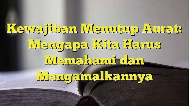 Kewajiban Menutup Aurat Mengapa Kita Harus Memahami Dan Mengamalkannya 6223