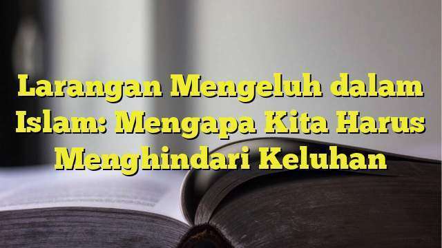 Larangan Mengeluh Dalam Islam: Mengapa Kita Harus Menghindari Keluhan ...