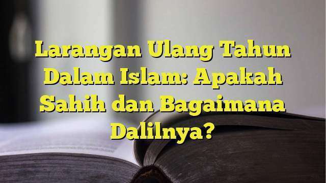 Larangan Ulang Tahun Dalam Islam: Apakah Sahih Dan Bagaimana Dalilnya ...