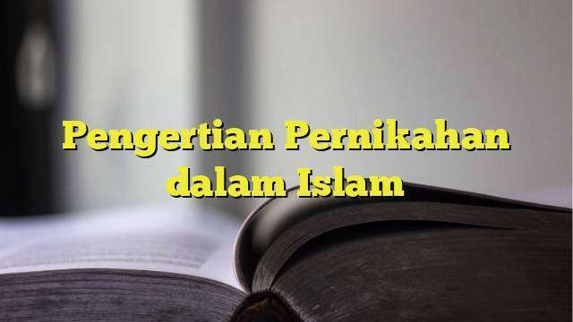 Pengertian Pernikahan Dalam Islam - BelajarHijrah.com