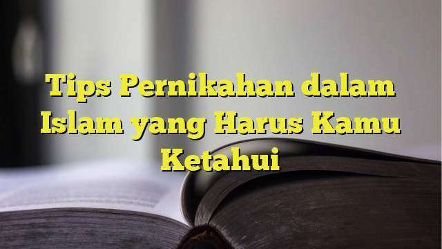 Tips Pernikahan Dalam Islam Yang Harus Kamu Ketahui - BelajarHijrah.com