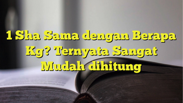 1-sha-sama-dengan-berapa-kg-ternyata-sangat-mudah-dihitung