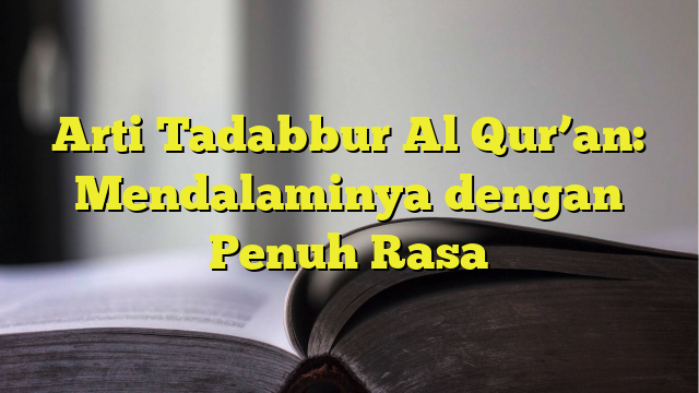 Arti Tadabbur Al Quran Mendalaminya Dengan Penuh Rasa 5576