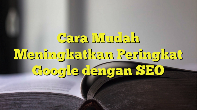 Cara Mudah Meningkatkan Peringkat Google Dengan SEO - BelajarHijrah.com